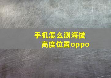 手机怎么测海拔高度位置oppo