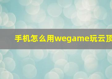 手机怎么用wegame玩云顶