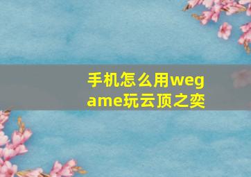 手机怎么用wegame玩云顶之奕