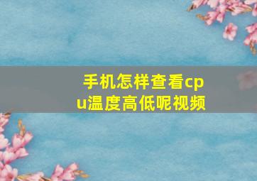 手机怎样查看cpu温度高低呢视频