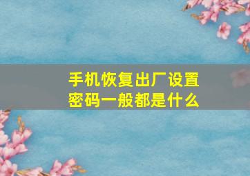 手机恢复出厂设置密码一般都是什么