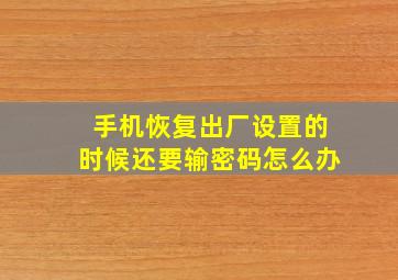 手机恢复出厂设置的时候还要输密码怎么办