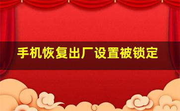 手机恢复出厂设置被锁定