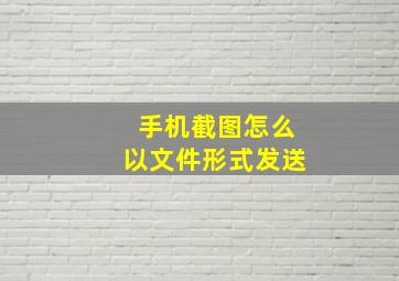 手机截图怎么以文件形式发送