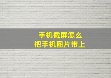 手机截屏怎么把手机图片带上