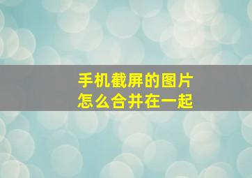 手机截屏的图片怎么合并在一起