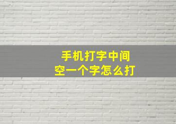 手机打字中间空一个字怎么打