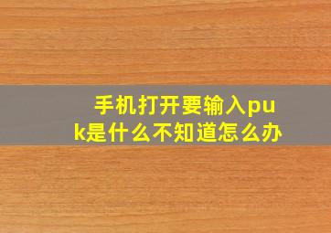 手机打开要输入puk是什么不知道怎么办