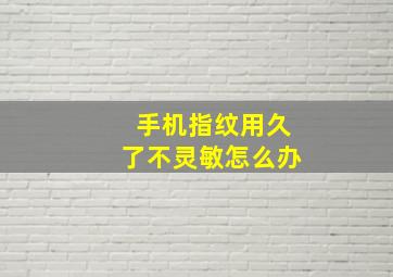 手机指纹用久了不灵敏怎么办