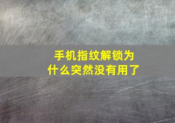 手机指纹解锁为什么突然没有用了