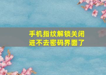 手机指纹解锁关闭进不去密码界面了