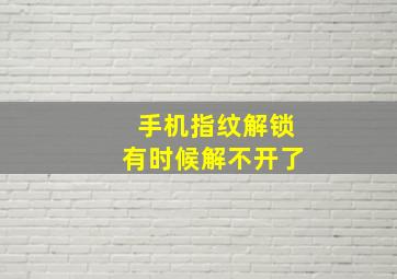 手机指纹解锁有时候解不开了