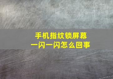 手机指纹锁屏幕一闪一闪怎么回事