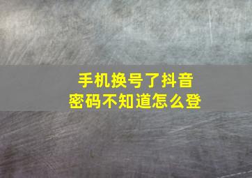 手机换号了抖音密码不知道怎么登