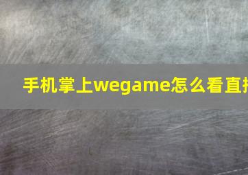 手机掌上wegame怎么看直播