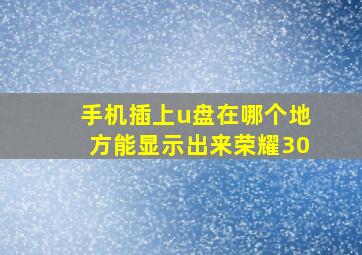 手机插上u盘在哪个地方能显示出来荣耀30