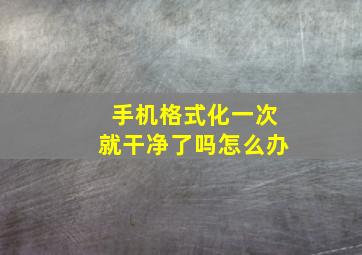 手机格式化一次就干净了吗怎么办