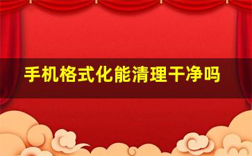 手机格式化能清理干净吗