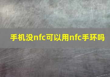 手机没nfc可以用nfc手环吗