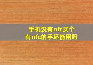 手机没有nfc买个有nfc的手环能用吗