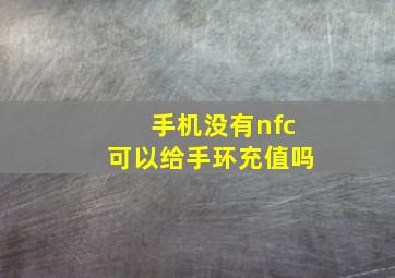 手机没有nfc可以给手环充值吗