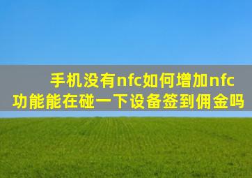 手机没有nfc如何增加nfc功能能在碰一下设备签到佣金吗