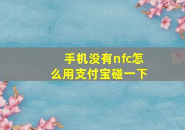 手机没有nfc怎么用支付宝碰一下