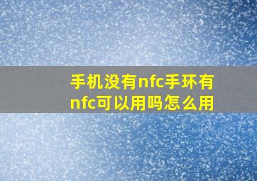 手机没有nfc手环有nfc可以用吗怎么用