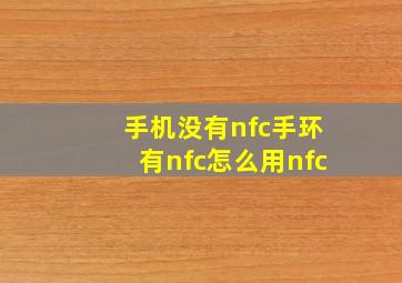 手机没有nfc手环有nfc怎么用nfc