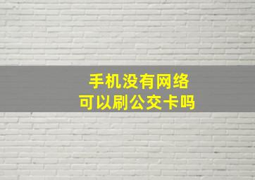 手机没有网络可以刷公交卡吗