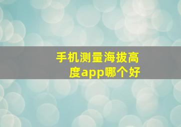 手机测量海拔高度app哪个好