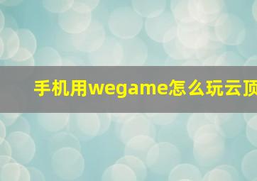 手机用wegame怎么玩云顶