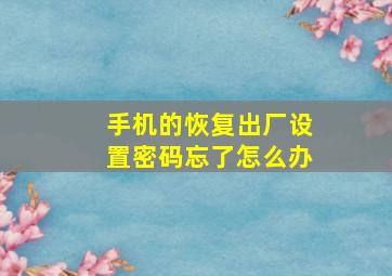 手机的恢复出厂设置密码忘了怎么办