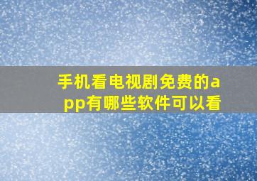 手机看电视剧免费的app有哪些软件可以看