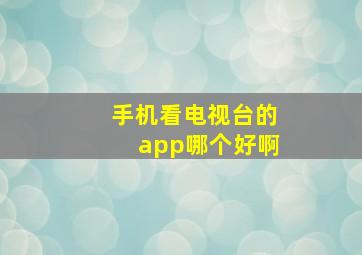 手机看电视台的app哪个好啊