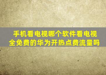 手机看电视哪个软件看电视全免费的华为开热点费流量吗