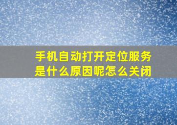 手机自动打开定位服务是什么原因呢怎么关闭