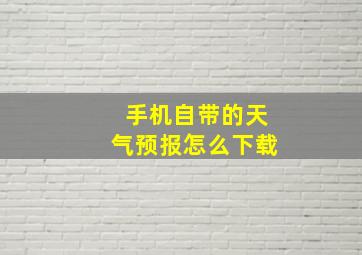 手机自带的天气预报怎么下载