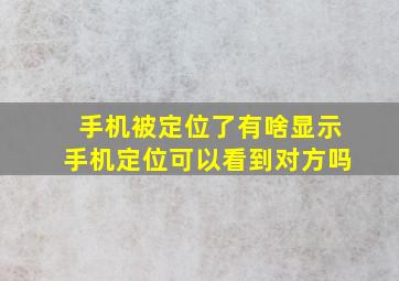 手机被定位了有啥显示手机定位可以看到对方吗