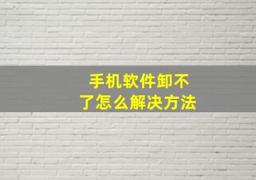 手机软件卸不了怎么解决方法