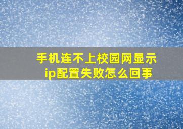 手机连不上校园网显示ip配置失败怎么回事