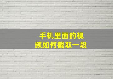 手机里面的视频如何截取一段