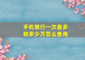 手机银行一次最多转多少万怎么查询