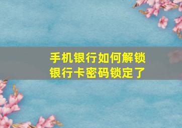 手机银行如何解锁银行卡密码锁定了