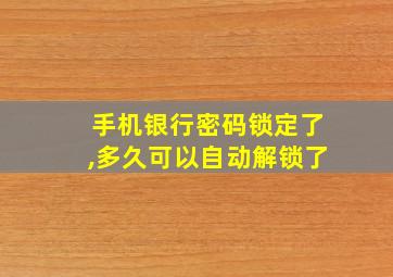 手机银行密码锁定了,多久可以自动解锁了