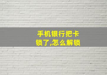 手机银行把卡锁了,怎么解锁