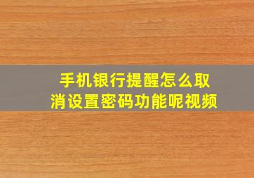 手机银行提醒怎么取消设置密码功能呢视频