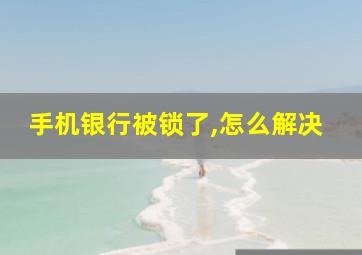 手机银行被锁了,怎么解决