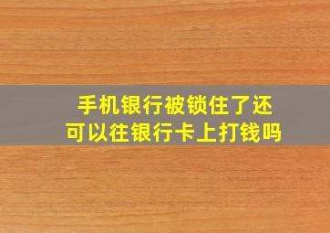 手机银行被锁住了还可以往银行卡上打钱吗