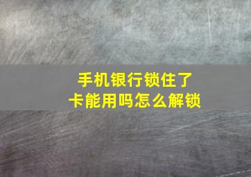 手机银行锁住了卡能用吗怎么解锁